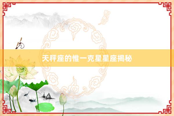 天秤座的惟一克星星座揭秘