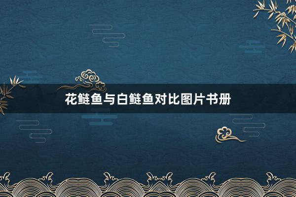 花鲢鱼与白鲢鱼对比图片书册